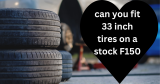 Can You Fit 33 Inch Tires On a Stock F150? : Transform Your Ride